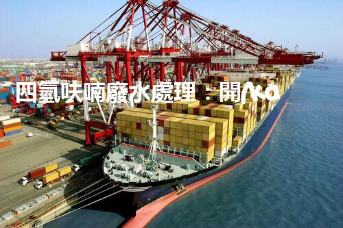 四氫呋喃廢水處理：開(kāi)啟綠色化工的新篇章？